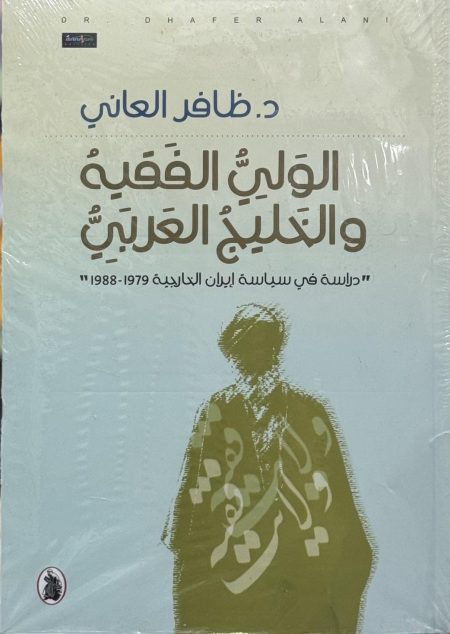 The Guardian Jurist Velayat-e Faqih and the Arabian Gulf A Study of Iran’s Foreign Policy 1979–1988